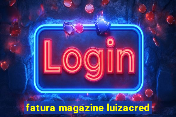 fatura magazine luizacred